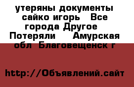 утеряны документы сайко игорь - Все города Другое » Потеряли   . Амурская обл.,Благовещенск г.